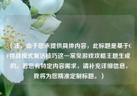 （注，由于您未提供具体内容，此标题是基于CF挑战模式复活技巧这一常见游戏攻略主题生成的。若您有特定内容需求，请补充详细信息，我将为您精准定制标题。）