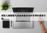 绿巨人破解版与其他观看软件的不同的简单介绍