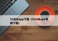 51吃瓜app下载（51talkapp官网下载）