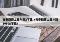青春期撞上更年期2下载（青春期撞上更年期1080p下载）