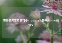 奇妙氮元素及肥料中n - p2o5 - k2o总养分≥40%的含义