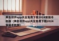 黄色软件app大全免费下载2024安装手机版（黄色软件app大全免费下载2024安装手机版）
