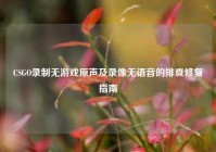 CSGO录制无游戏原声及录像无语音的排查修复指南