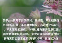 关于pubg黄元手游的探讨，需注意，不太明确你所说的pubg黄元手游具体情况，若这是个特定的、不太常见的游戏，你可以补充更多信息以便能更精准地拟定标题。 你也可以告诉我你对标题有无特定要求或期望的风格等，我继续为你优化。