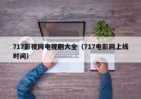 717影视网电视剧大全（717电影网上线时间）