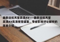 最新日优天堂高清AV----最新日优天堂高清AV高清视觉盛宴，专业影视评论解析的简单介绍