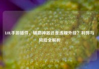 LOL手游插件，辅助神器还是违规外挂？利弊与风险全解析