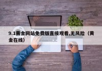 9.1黄金网站免费版直接观看,无风险（黄金在线）