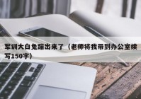 军训大白兔蹦出来了（老师将我带到办公室续写150字）