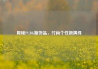 探秘PUBG新饰品，时尚个性新演绎