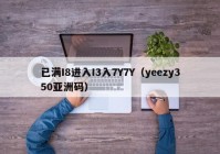已满I8进入I3入7Y7Y（yeezy350亚洲码）