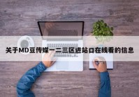 关于MD豆传媒一二三区进站口在线看的信息