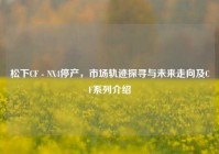 松下CF - NX4停产，市场轨迹探寻与未来走向及CF系列介绍