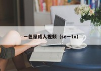一色屋成人视频（se一tv）