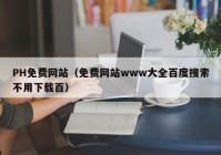 PH免费网站（免费网站www大全百度搜索不用下载百）
