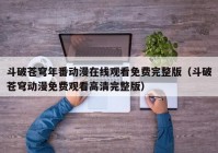 斗破苍穹年番动漫在线观看免费完整版（斗破苍穹动漫免费观看高清完整版）
