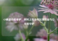 CF被盗功能维护，何时上线及对玩家权益与公平的守护