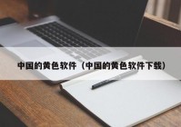 中国的黄色软件（中国的黄色软件下载）