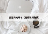 蜜芽网站域名（西瓜视频免费）