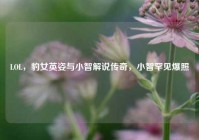 LOL，豹女英姿与小智解说传奇，小智罕见爆照