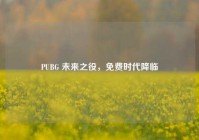 PUBG 未来之役，免费时代降临