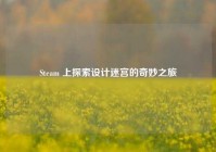 Steam 上探索设计迷宫的奇妙之旅