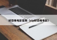 好恐怖电影官网（vip好恐怖电影）