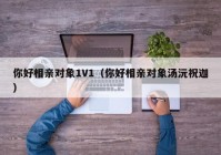 你好相亲对象1V1（你好相亲对象汤沅祝迦）