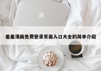 羞羞漫画免费登录页面入口大全的简单介绍