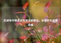 沉浸和平精英训练场圣诞模式，冰雪欢乐战场攻略