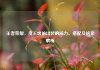 王者荣耀，魔王级输出装的威力、搭配及铭文解析