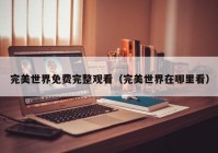 完美世界免费完整观看（完美世界在哪里看）