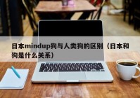 日本mindup狗与人类狗的区别（日本和狗是什么关系）