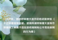 CF大呼吸，借助呼吸增大器开启枪战新体验 （不过需要提醒的是，使用所谓呼吸增大器等作弊辅助工具属于违反游戏规则和公平竞技原则的行为哦）
