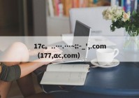 17c。..….…~;:-_',.com（177,αc,com）