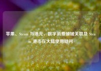 苹果、Steam 与港元，数字消费领域关联及 Steam 港币在大陆使用疑问