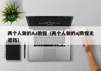 两个人做的AJ教程（两个人做的aj教程无遮挡）