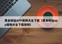 黄金网站APP视频大全下载（黄金网站app视频大全下载视频）