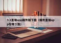 9.1直播app国外版下载（国外直播app在哪下载）