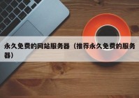 永久免费的网站服务器（推荐永久免费的服务器）