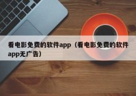 看电影免费的软件app（看电影免费的软件app无广告）