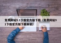 免费网站9.1下载官方版下载（免费网站91下载官方版下载安装）
