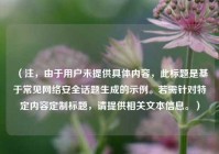 （注，由于用户未提供具体内容，此标题是基于常见     安全话题生成的示例。若需针对特定内容定制标题，请提供相关文本信息。）