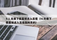 9.1.无需下载直接进入百度（91无需下载直接进入百度版网页的）