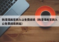 韩漫漫画官网入口免费阅读（韩漫漫画官网入口免费阅读网站）