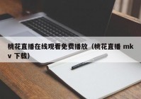 桃花直播在线观看免费播放（桃花直播 mkv 下载）