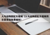 人与动物胶配方视频（人与动物胶配方视频荷尔蒙夜倍免费播放）