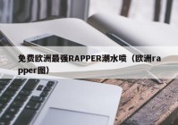 免费欧洲最强RAPPER潮水喷（欧洲rapper图）