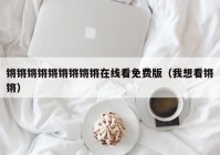 锵锵锵锵锵锵锵锵锵在线看免费版（我想看锵锵）
