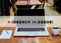 9·1百度直接打开（91,百度直接看）